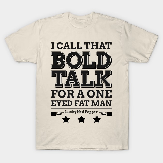 Bold Talk for a One Eyed Fat Man T-Shirt by robotrobotROBOT